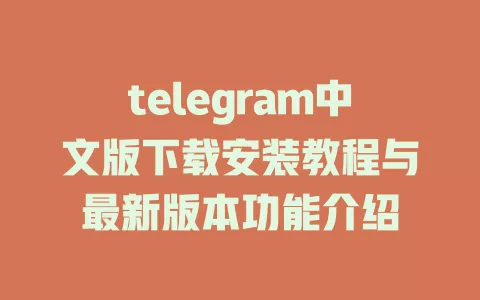 telegram中文版下载安装教程与最新版本功能介绍 一