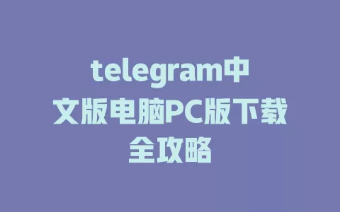 telegram中文版电脑PC版下载全攻略