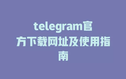 telegram官方下载网址及使用指南 一