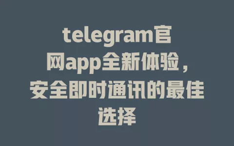 telegram官网app全新体验,安全即时通讯的最佳选择 一