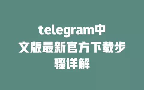 telegram中文版最新官方下载步骤详解