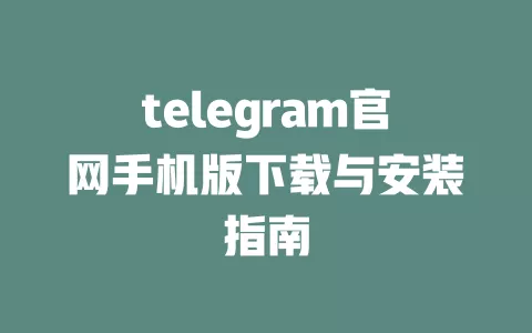 telegram官网手机版下载与安装指南 一