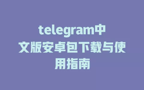 telegram中文版安卓包下载与使用指南 一