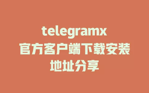 telegramx官方客户端下载安装地址分享 一