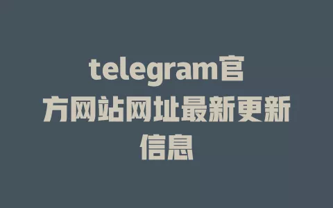 telegram官方网站网址最新更新信息