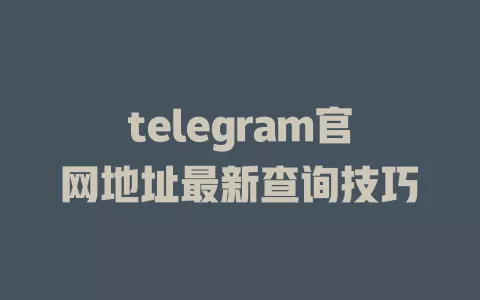 telegram官网地址最新查询技巧 一