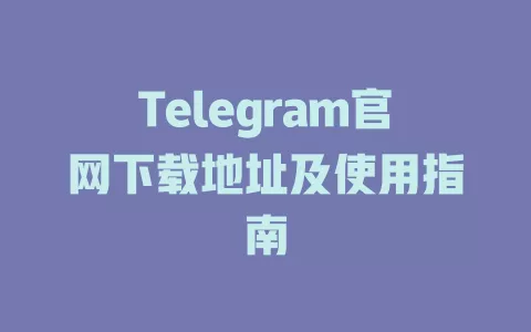 Telegram官网下载地址及使用指南 一