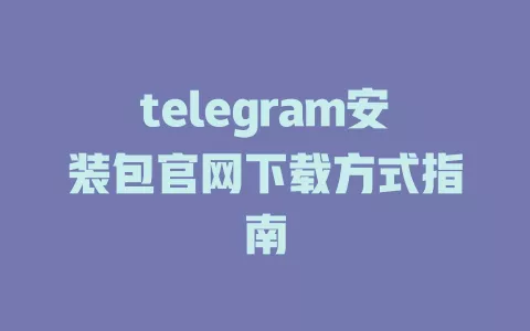 telegram安装包官网下载方式指南 一