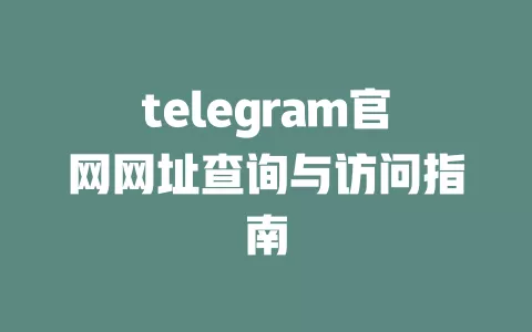 telegram官网网址查询与访问指南 一