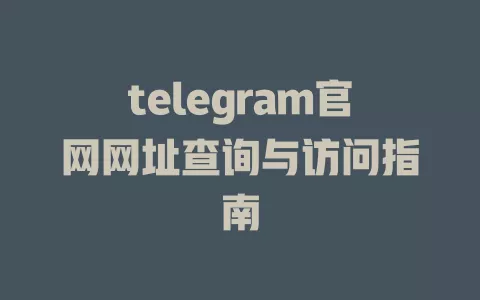 telegram官网网址查询与访问指南 一