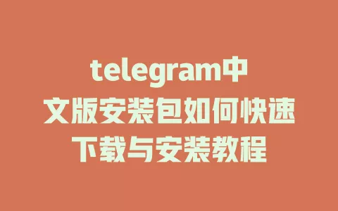 telegram中文版安装包如何快速下载与安装教程 一