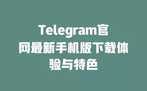 Telegram官网最新手机版下载体验与特色 一