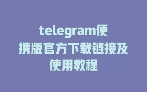 telegram便携版官方下载链接及使用教程