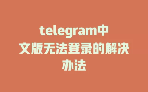 telegram中文版登录问题的有效解决方案