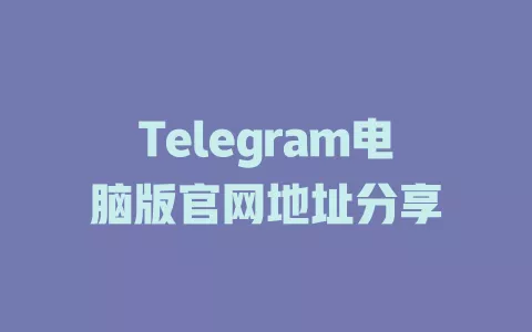 Telegram电脑版官网地址分享 一