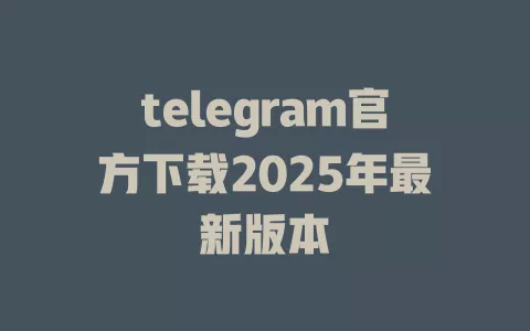 telegram官方下载2025年最新版本 一