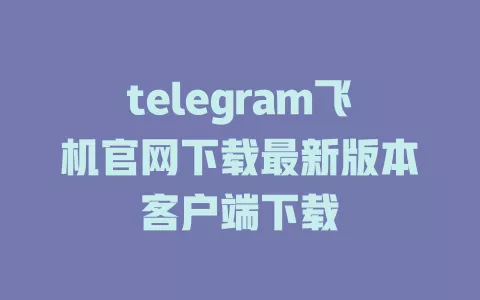 telegram飞机官网下载最新版本客户端下载 一