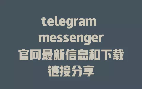 telegram messenger官网最新信息和下载链接分享 一