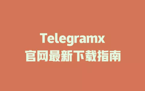 Telegramx官网最新下载指南 一