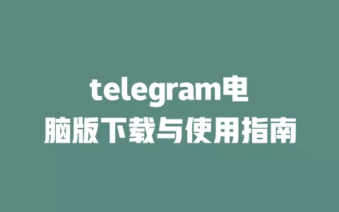 telegram电脑版下载与使用指南