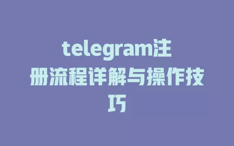 telegram注册流程详解与操作技巧