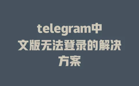 telegram中文版登录问题的解决技巧