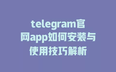 telegram官网app如何安装与使用技巧解析 一