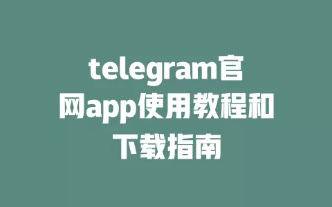 telegram官网app使用教程和下载指南 一