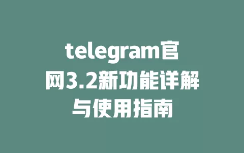 telegram官网3.2新功能详解与使用指南 一