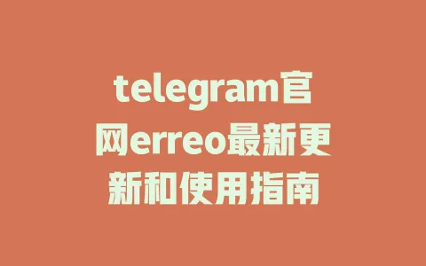 telegram官网erreo最新更新和使用指南 一