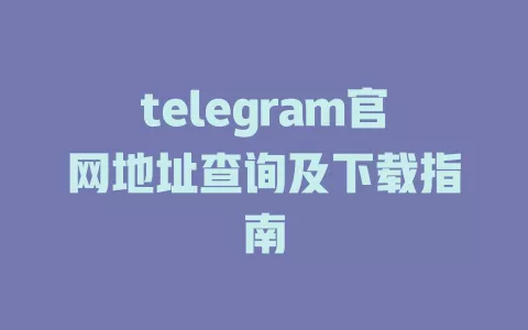 telegram官网地址查询及下载指南 一