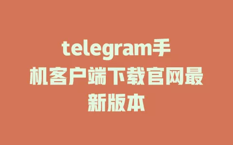 telegram手机客户端下载官网最新版本 一