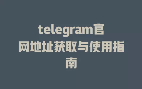 telegram官网地址获取与使用指南 一