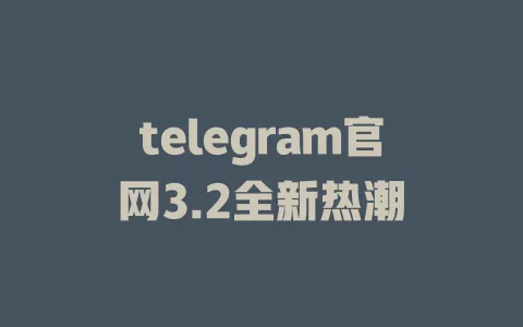 telegram官网3.2全新热潮 一