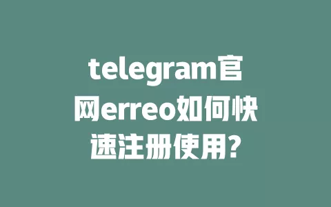 telegram官网erreo如何快速注册使用?