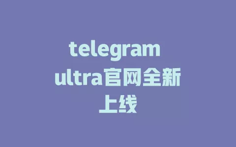 telegram ultra官网全新上线 一