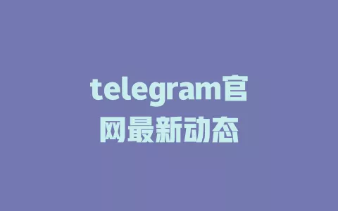 telegram官网最新动态