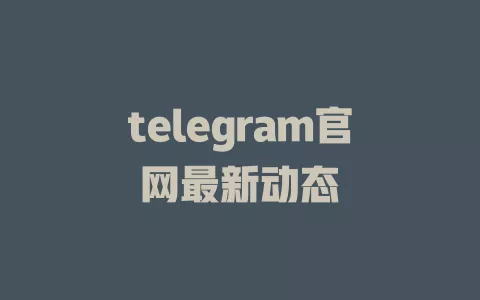 telegram官网最新动态 一