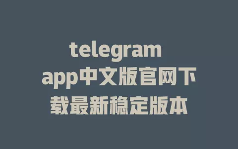 telegram app中文版官网下载最新稳定版本