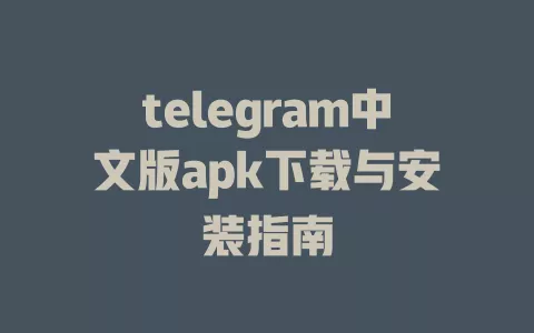 telegram中文版apk下载与安装指南 一