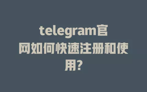 telegram官网如何快速注册和使用? 一