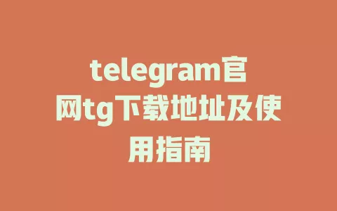 telegram官网tg下载地址及使用指南 一