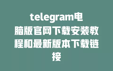 telegram电脑版官网下载安装教程和最新版本下载链接