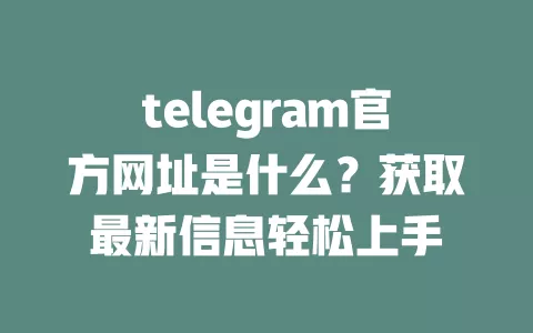 telegram官方网址是什么?获取最新信息轻松上手 一
