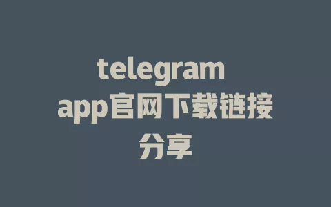 telegram app官网下载链接分享 一