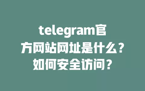 telegram官方网站网址是什么？如何安全访问？