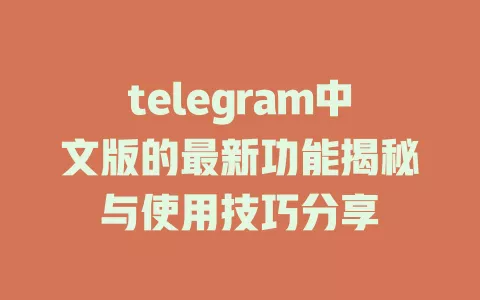 telegram中文版的最新功能揭秘与使用技巧分享 一