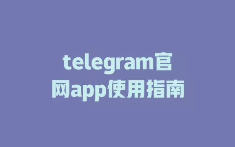 telegram官网app使用指南 一