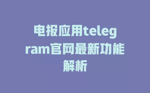电报应用telegram官网最新功能解析 一
