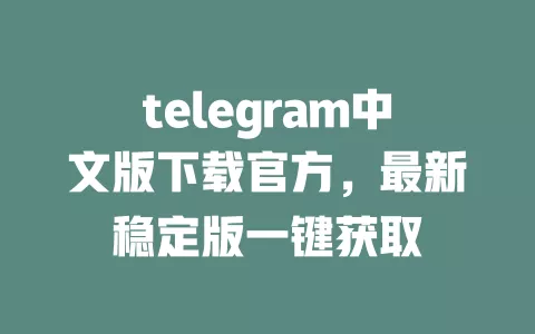 telegram中文版下载官方，最新稳定版一键获取